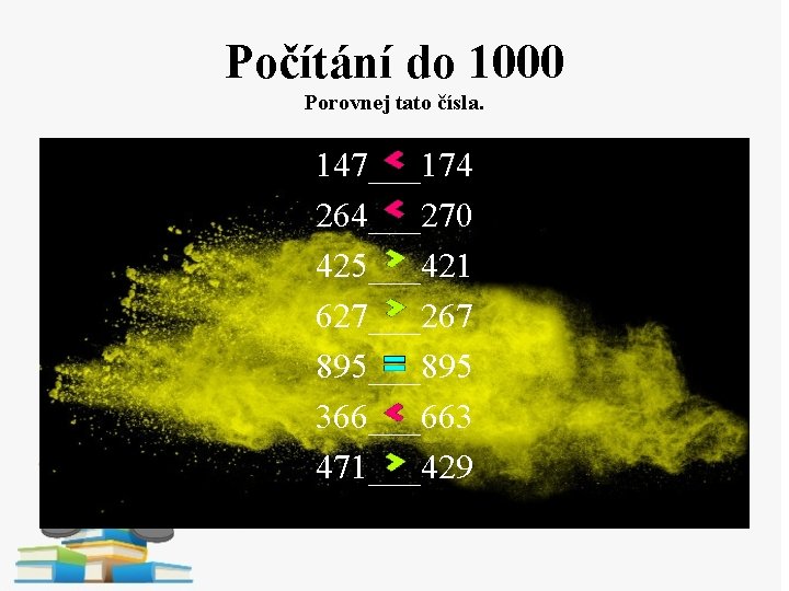 Počítání do 1000 Porovnej tato čísla. 147___174 264___270 425___421 627___267 895___895 366___663 471___429 