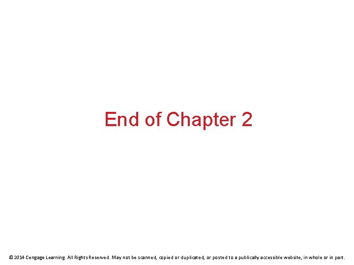 End of Chapter 2 © 2014 Cengage Learning. All Rights Reserved. May not be