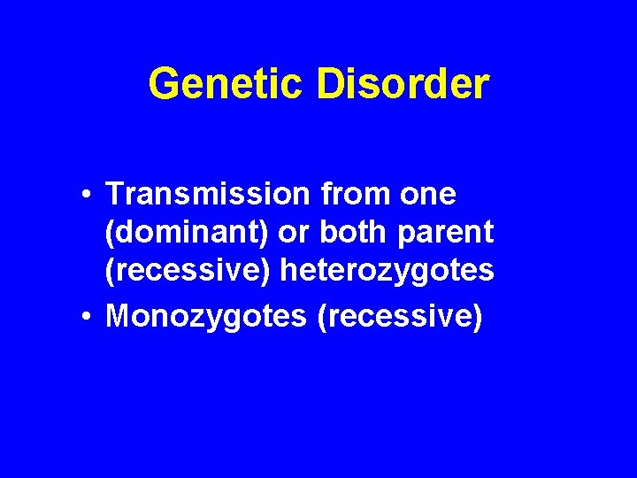 Genetic Disorder • Transmission from one (dominant) or both parent (recessive) heterozygotes • Monozygotes