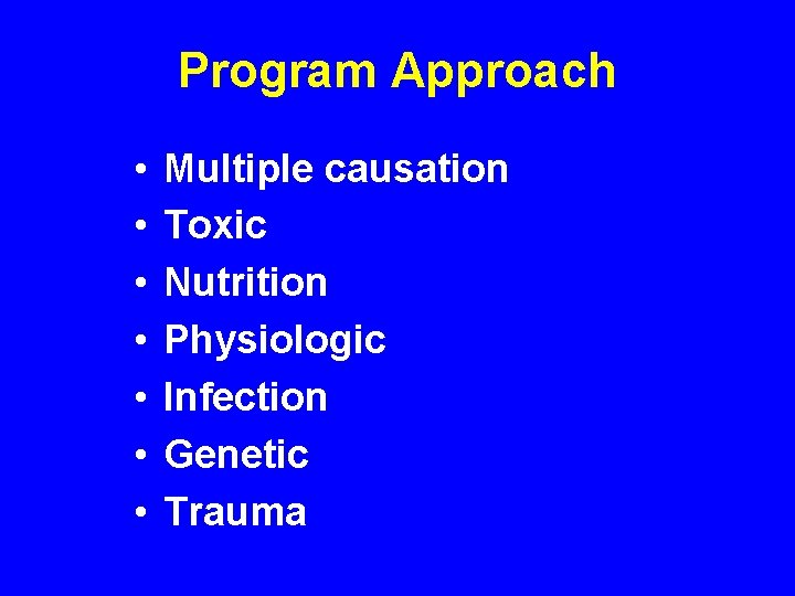 Program Approach • • Multiple causation Toxic Nutrition Physiologic Infection Genetic Trauma 