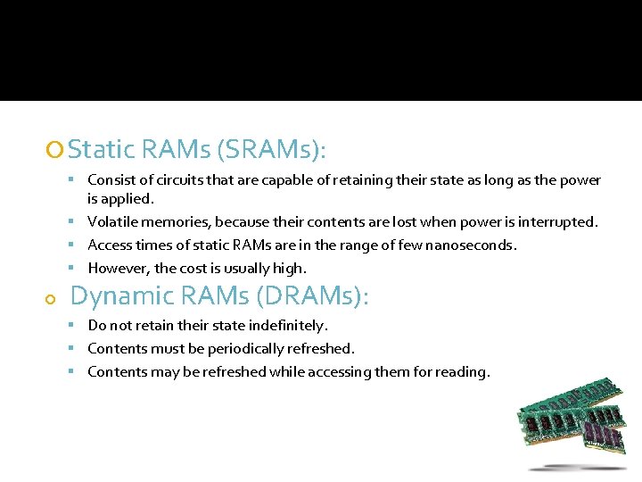  Static RAMs (SRAMs): Consist of circuits that are capable of retaining their state
