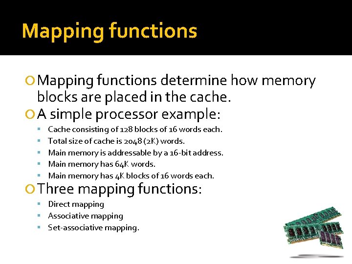 Mapping functions determine how memory blocks are placed in the cache. A simple processor