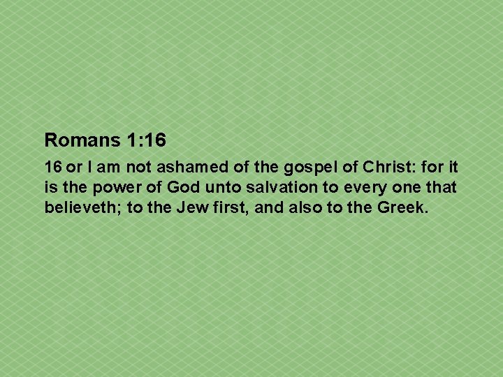 Romans 1: 16 16 or I am not ashamed of the gospel of Christ: