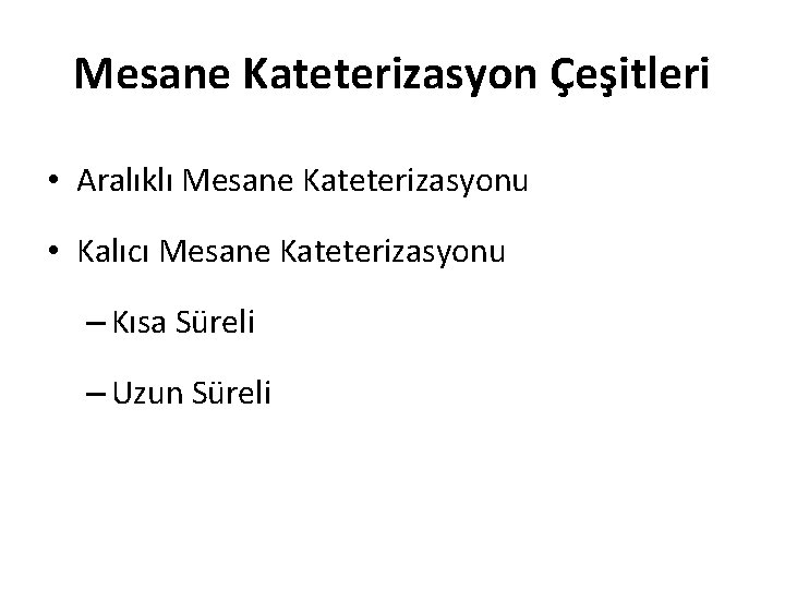 Mesane Kateterizasyon Çeşitleri • Aralıklı Mesane Kateterizasyonu • Kalıcı Mesane Kateterizasyonu – Kısa Süreli