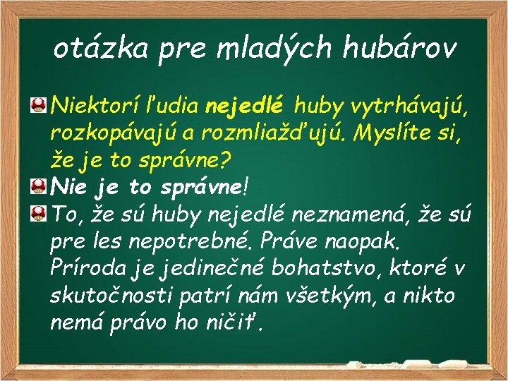 otázka pre mladých hubárov Niektorí ľudia nejedlé huby vytrhávajú, rozkopávajú a rozmliažďujú. Myslíte si,