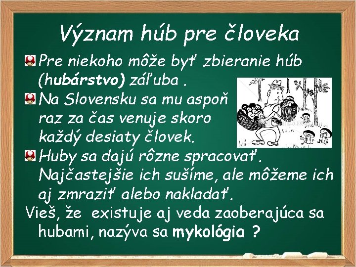 Význam húb pre človeka Pre niekoho môže byť zbieranie húb (hubárstvo) záľuba. Na Slovensku