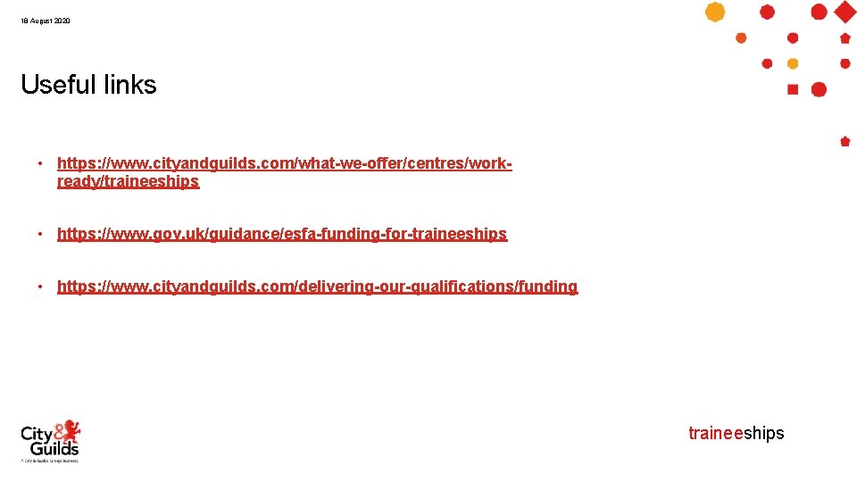 18 August 2020 Useful links • https: //www. cityandguilds. com/what-we-offer/centres/workready/traineeships • https: //www. gov.