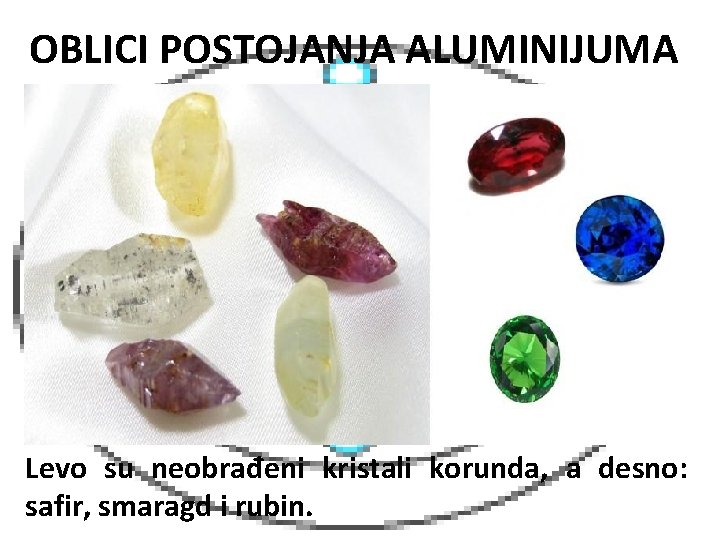 OBLICI POSTOJANJA ALUMINIJUMA Levo su neobrađeni kristali korunda, a desno: safir, smaragd i rubin.