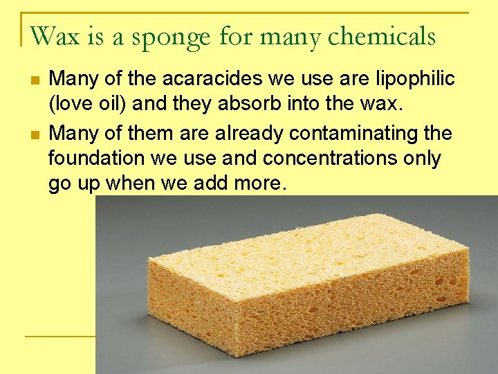 Wax is a sponge for many chemicals Many of the acaracides we use are