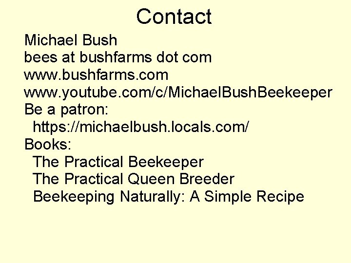 Contact Michael Bush bees at bushfarms dot com www. bushfarms. com www. youtube. com/c/Michael.
