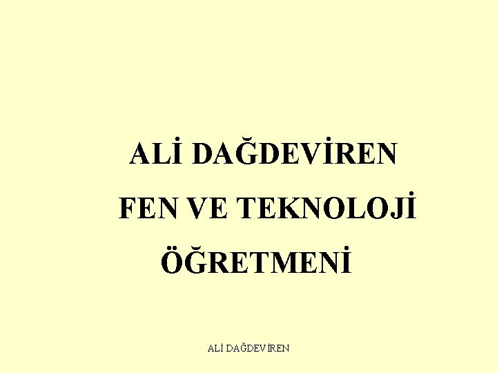 ALİ DAĞDEVİREN FEN VE TEKNOLOJİ ÖĞRETMENİ ALİ DAĞDEVİREN 