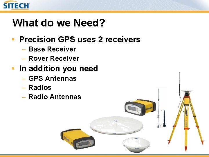 What do we Need? § Precision GPS uses 2 receivers – Base Receiver –