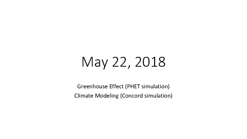 May 22, 2018 Greenhouse Effect (PHET simulation) Climate Modeling (Concord simulation) 