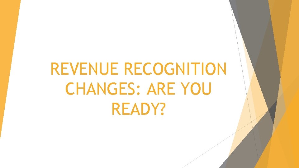 REVENUE RECOGNITION CHANGES: ARE YOU READY? 