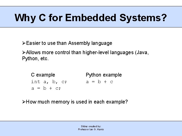 Why C for Embedded Systems? Easier to use than Assembly language Allows more control