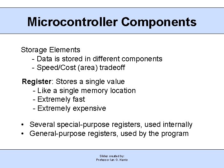 Microcontroller Components Storage Elements - Data is stored in different components - Speed/Cost (area)