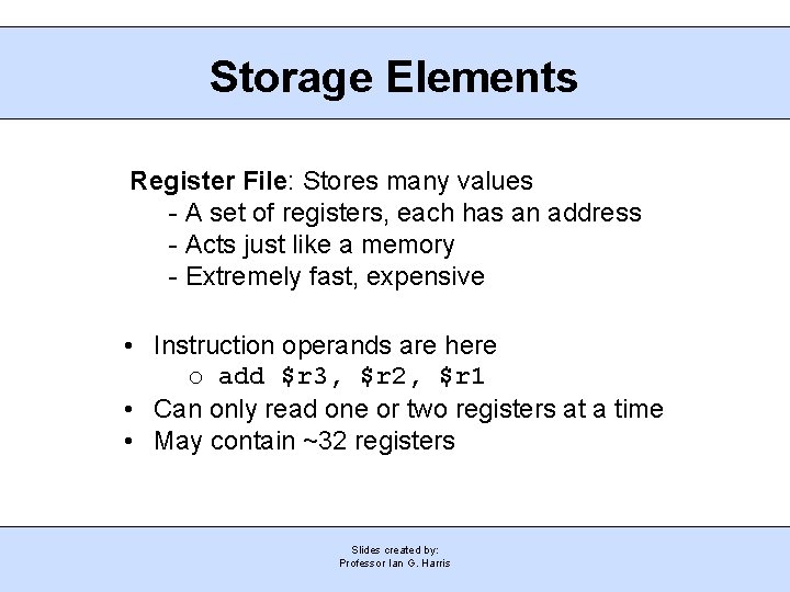 Storage Elements Register File: Stores many values - A set of registers, each has