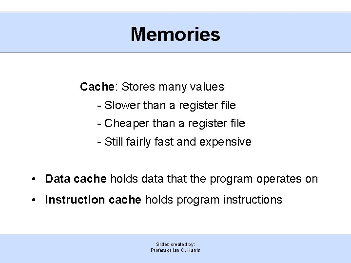 Memories Cache: Stores many values - Slower than a register file - Cheaper than