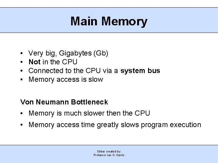 Main Memory • • Very big, Gigabytes (Gb) Not in the CPU Connected to