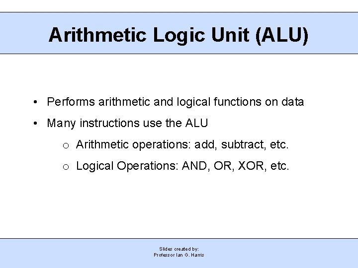 Arithmetic Logic Unit (ALU) • Performs arithmetic and logical functions on data • Many