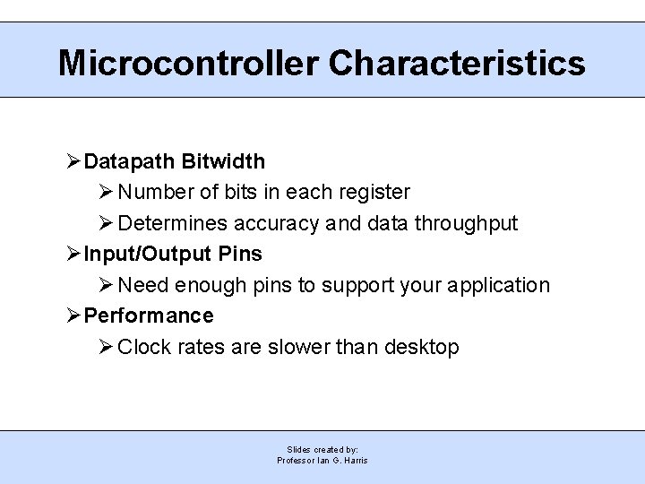 Microcontroller Characteristics Datapath Bitwidth Number of bits in each register Determines accuracy and data