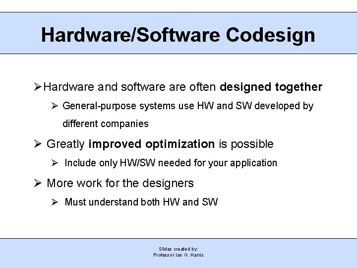 Hardware/Software Codesign Hardware and software often designed together General-purpose systems use HW and SW