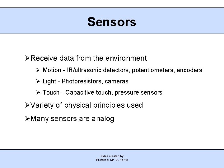 Sensors Receive data from the environment Motion - IR/ultrasonic detectors, potentiometers, encoders Light -