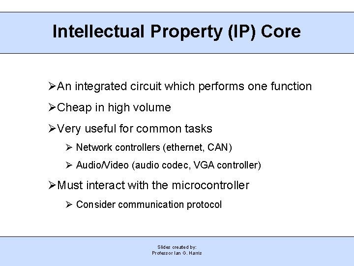 Intellectual Property (IP) Core An integrated circuit which performs one function Cheap in high