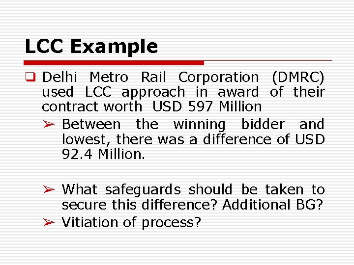 LCC Example ❑ Delhi Metro Rail Corporation (DMRC) used LCC approach in award of