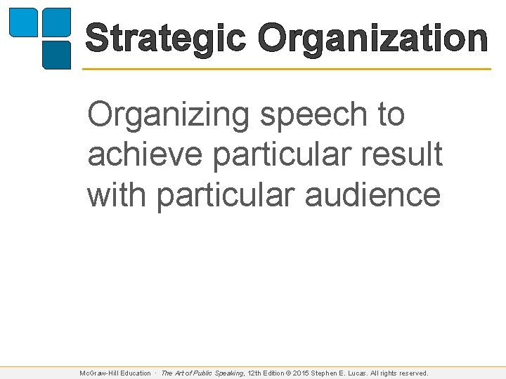 Strategic Organization Organizing speech to achieve particular result with particular audience Mc. Graw-Hill Education