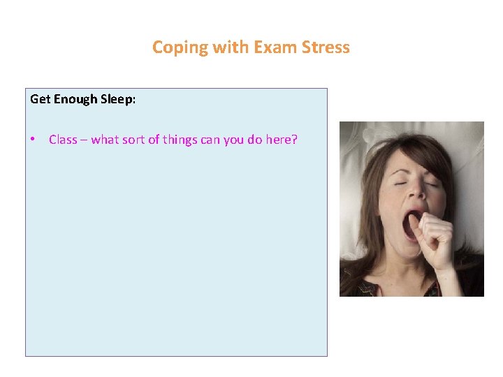 Coping with Exam Stress Get Enough Sleep: • Class – what sort of things