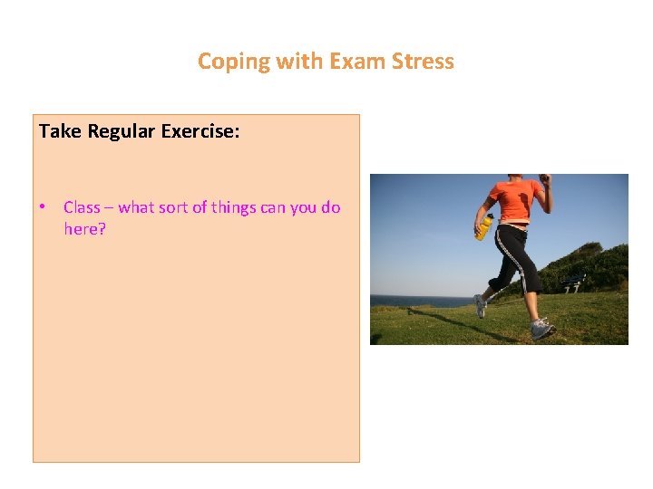 Coping with Exam Stress Take Regular Exercise: • Class – what sort of things