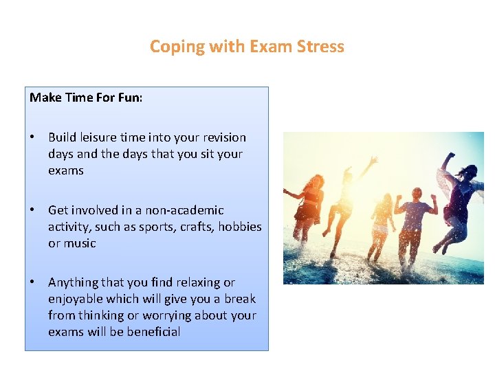 Coping with Exam Stress Make Time For Fun: • Build leisure time into your