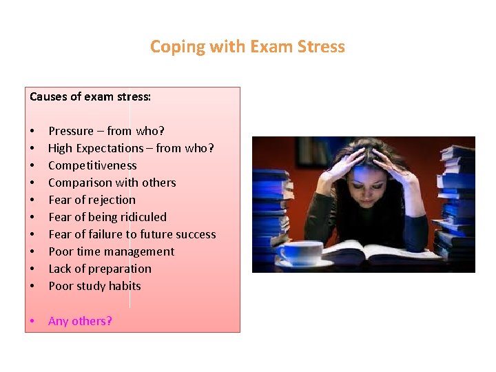 Coping with Exam Stress Causes of exam stress: • • • Pressure – from