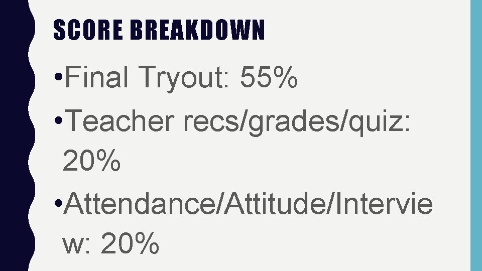 SCORE BREAKDOWN • Final Tryout: 55% • Teacher recs/grades/quiz: 20% • Attendance/Attitude/Intervie w: 20%