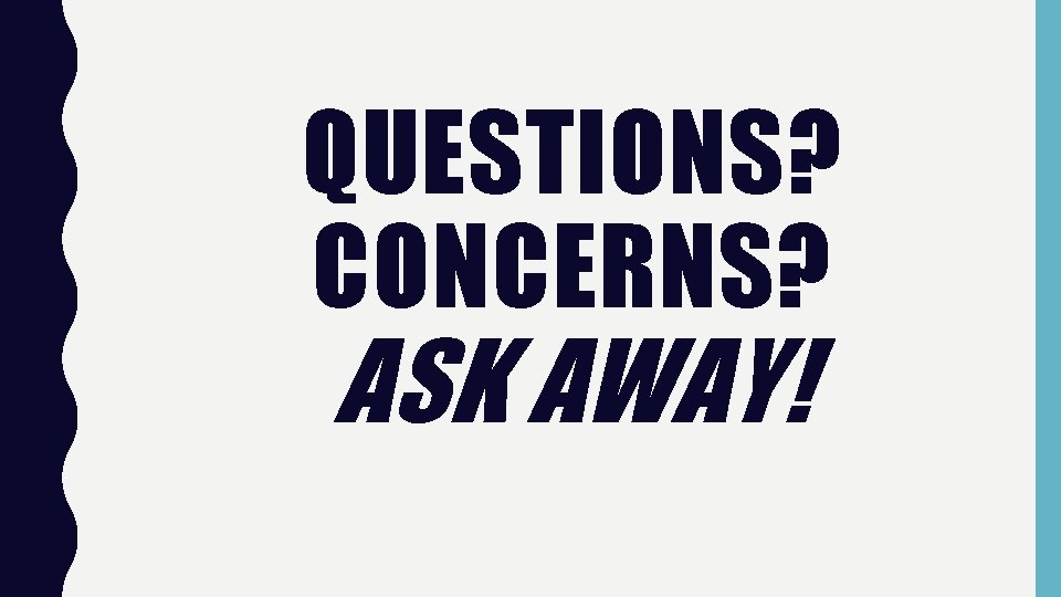 QUESTIONS? CONCERNS? ASK AWAY! 