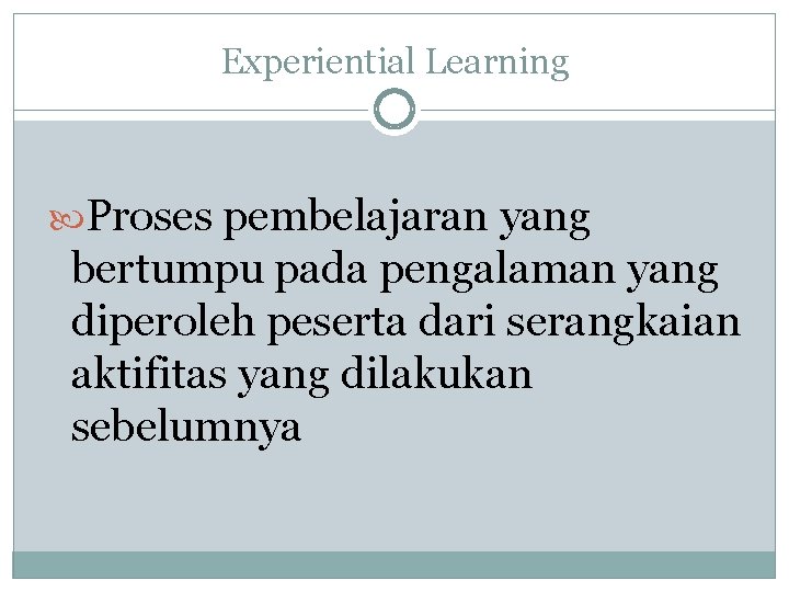 Experiential Learning Proses pembelajaran yang bertumpu pada pengalaman yang diperoleh peserta dari serangkaian aktifitas