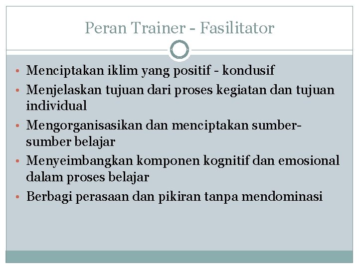 Peran Trainer - Fasilitator • Menciptakan iklim yang positif - kondusif • Menjelaskan tujuan
