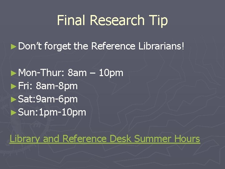 Final Research Tip ► Don’t forget the Reference Librarians! ► Mon-Thur: 8 am –