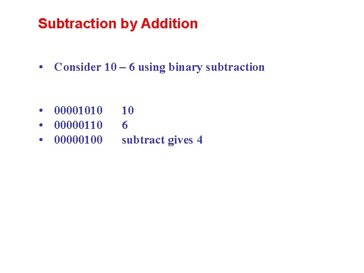 Subtraction by Addition • Consider 10 – 6 using binary subtraction • 00001010 • Subtraction by Addition • Consider 10 – 6 using binary subtraction • 00001010 •
