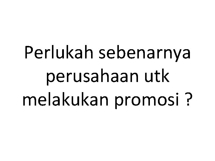 Perlukah sebenarnya perusahaan utk melakukan promosi ? 