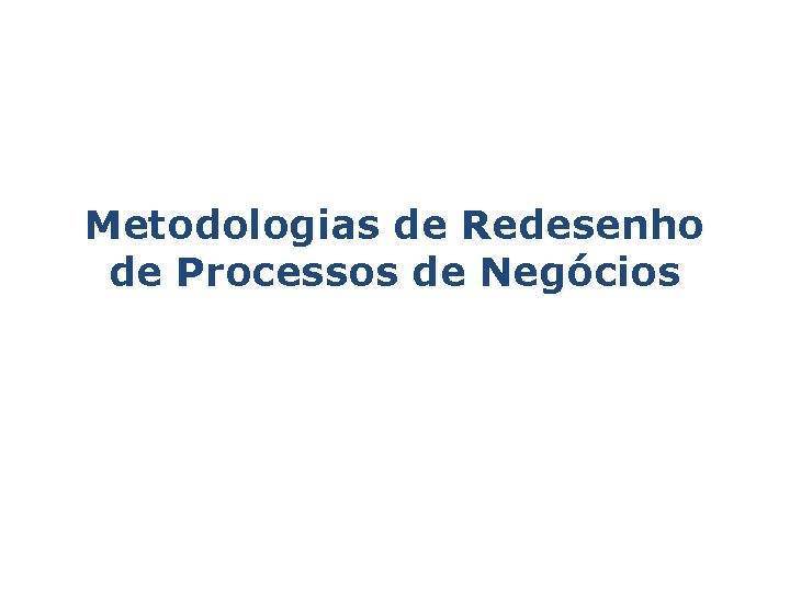 Metodologias de Redesenho de Processos de Negócios 
