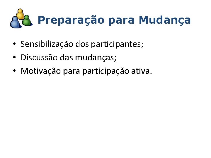 Preparação para Mudança • Sensibilização dos participantes; • Discussão das mudanças; • Motivação para