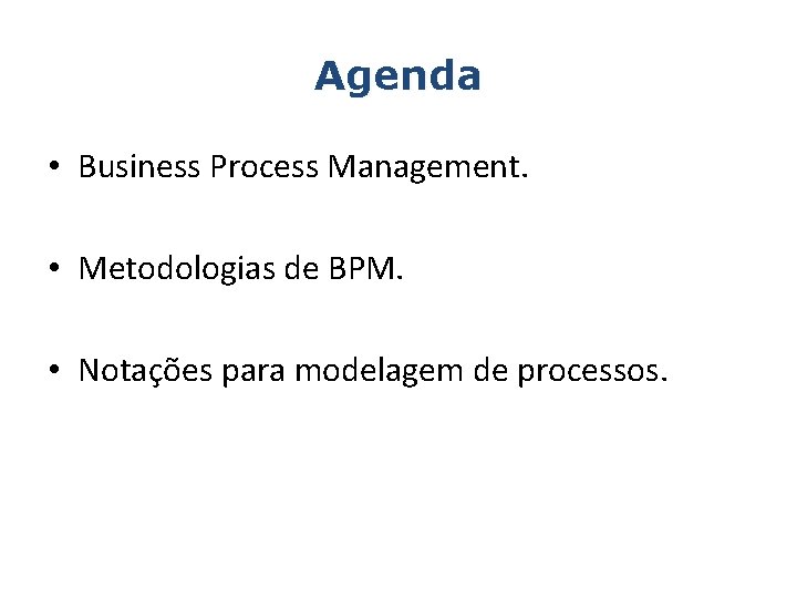 Agenda • Business Process Management. • Metodologias de BPM. • Notações para modelagem de