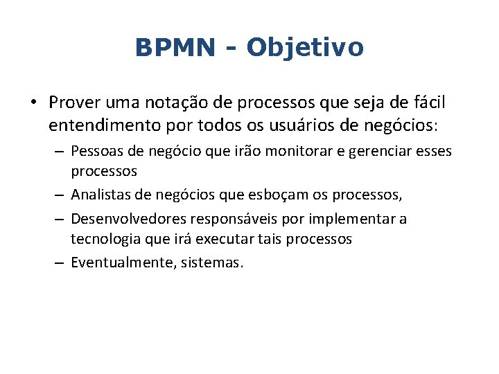 BPMN - Objetivo • Prover uma notação de processos que seja de fácil entendimento