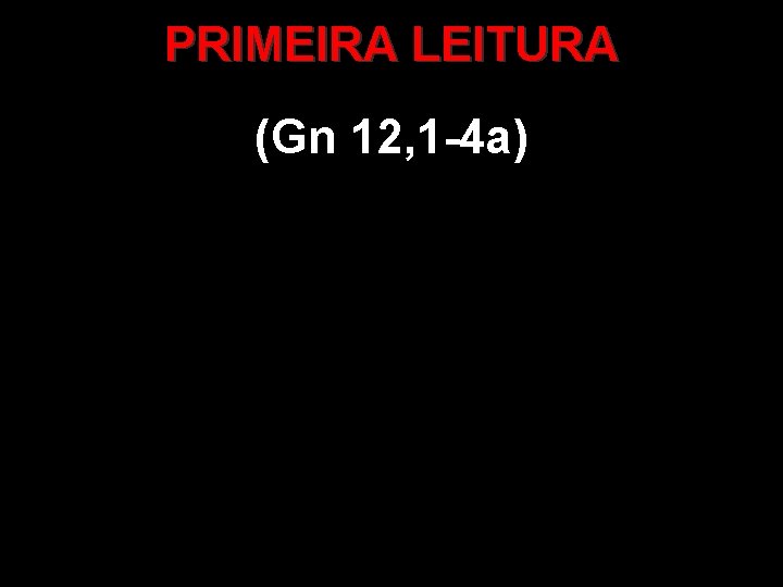 PRIMEIRA LEITURA (Gn 12, 1 -4 a) 