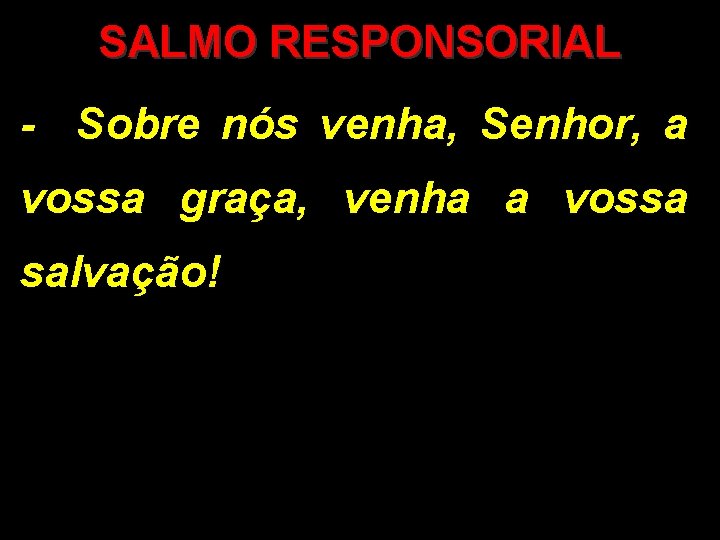 SALMO RESPONSORIAL - Sobre nós venha, Senhor, a vossa graça, venha a vossa salvação!