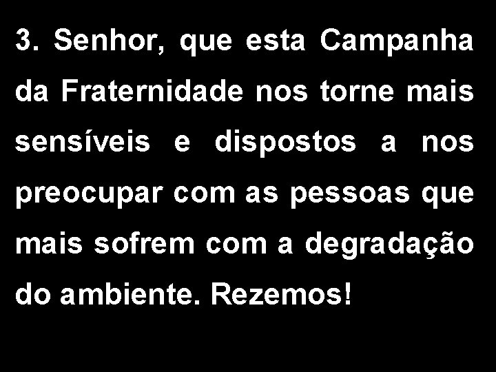 3. Senhor, que esta Campanha da Fraternidade nos torne mais sensíveis e dispostos a