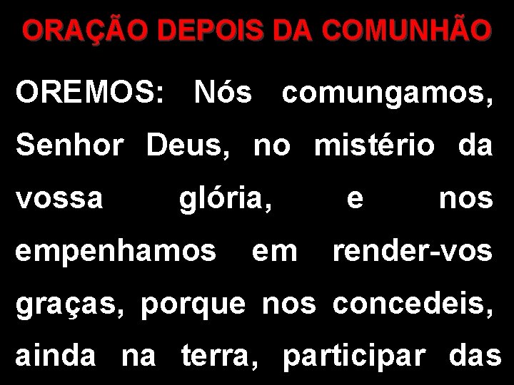 ORAÇÃO DEPOIS DA COMUNHÃO OREMOS: Nós comungamos, Senhor Deus, no mistério da vossa glória,