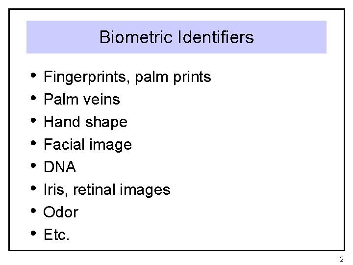 Biometric Identifiers • • Fingerprints, palm prints Palm veins Hand shape Facial image DNA